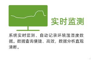 實(shí)時(shí)監(jiān)測：系統(tǒng)實(shí)時(shí)監(jiān)測、自動(dòng)記錄環(huán)境溫濕度數(shù)據(jù)。 數(shù)據(jù)查詢便捷、高效，數(shù)據(jù)分析直觀清晰。